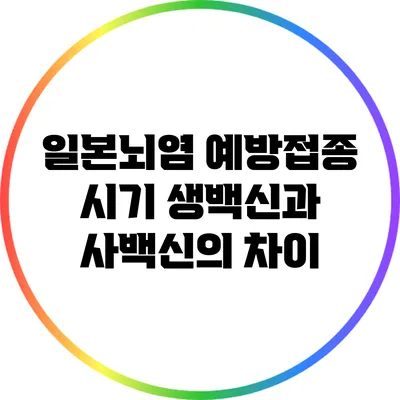 일본뇌염 예방접종 시기: 생백신과 사백신의 차이