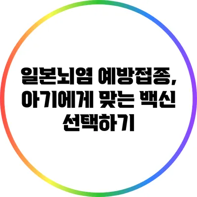 일본뇌염 예방접종, 아기에게 맞는 백신 선택하기