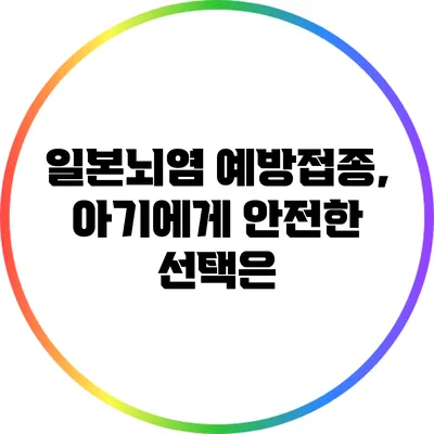 일본뇌염 예방접종, 아기에게 안전한 선택은?