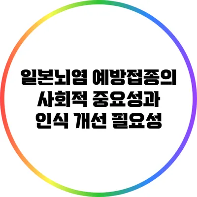 일본뇌염 예방접종의 사회적 중요성과 인식 개선 필요성