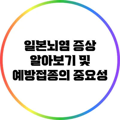 일본뇌염 증상 알아보기 및 예방접종의 중요성