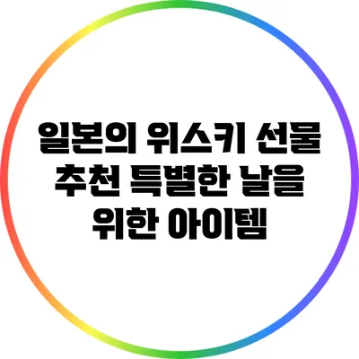 일본의 위스키 선물 추천: 특별한 날을 위한 아이템