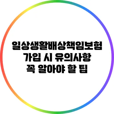 일상생활배상책임보험 가입 시 유의사항: 꼭 알아야 할 팁