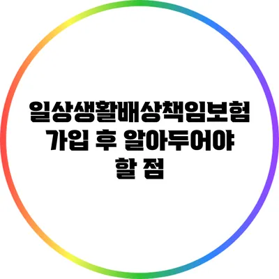 일상생활배상책임보험 가입 후 알아두어야 할 점