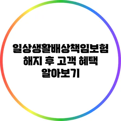 일상생활배상책임보험 해지 후 고객 혜택 알아보기