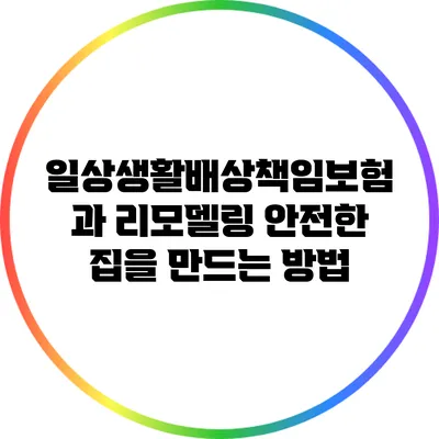 일상생활배상책임보험과 리모델링: 안전한 집을 만드는 방법