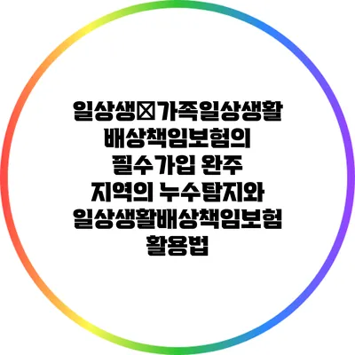 일상생�가족일상생활배상책임보험의 필수가입 완주 지역의 누수탐지와 일상생활배상책임보험 활용법