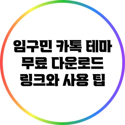임구민 카톡 테마: 무료 다운로드 링크와 사용 팁