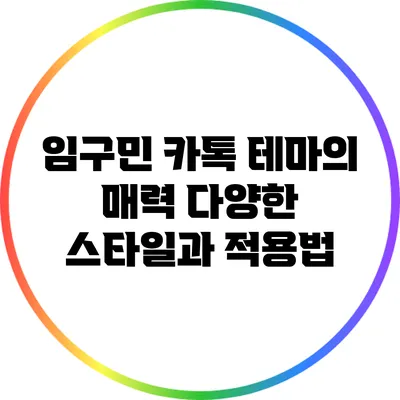임구민 카톡 테마의 매력: 다양한 스타일과 적용법