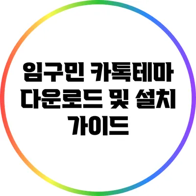 임구민 카톡테마 다운로드 및 설치 가이드