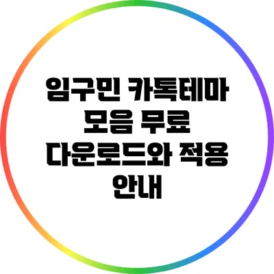 임구민 카톡테마 모음: 무료 다운로드와 적용 안내