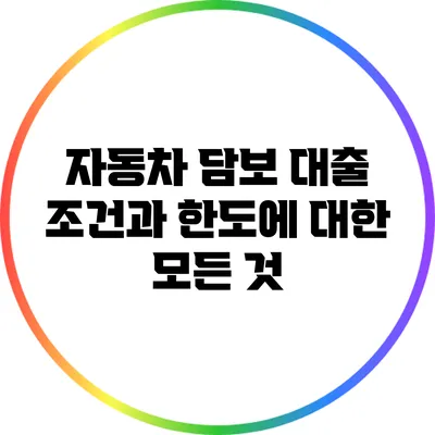 자동차 담보 대출 조건과 한도에 대한 모든 것