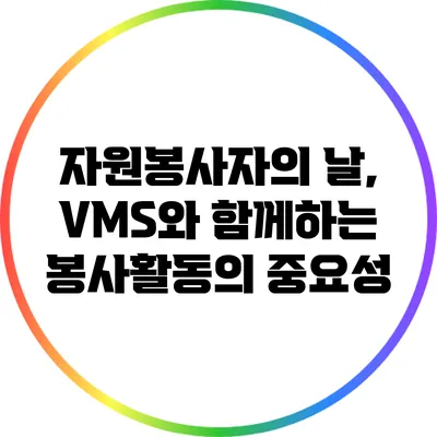 자원봉사자의 날, VMS와 함께하는 봉사활동의 중요성