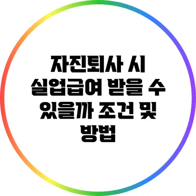 자진퇴사 시 실업급여 받을 수 있을까? 조건 및 방법