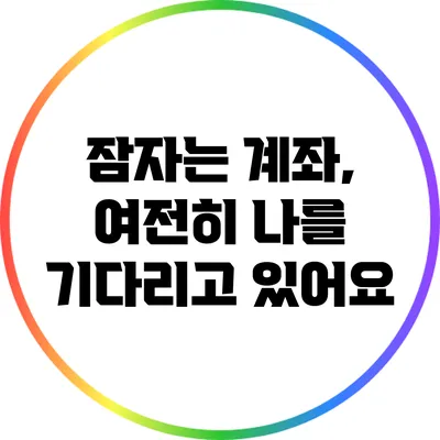 잠자는 계좌, 여전히 나를 기다리고 있어요