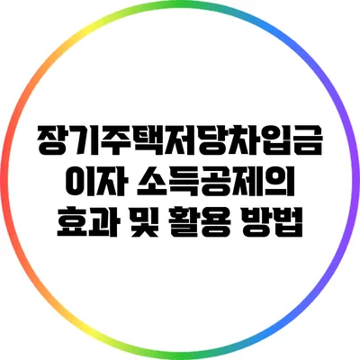 장기주택저당차입금 이자 소득공제의 효과 및 활용 방법