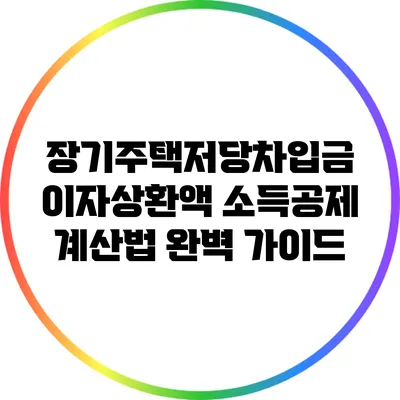 장기주택저당차입금 이자상환액 소득공제 계산법 완벽 가이드