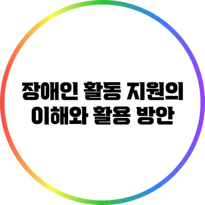 장애인 활동 지원의 이해와 활용 방안