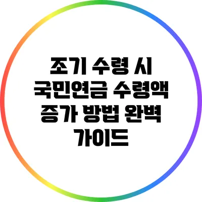 조기 수령 시 국민연금 수령액 증가 방법 완벽 가이드
