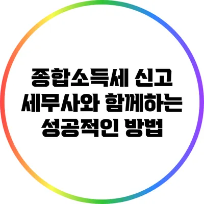 종합소득세 신고: 세무사와 함께하는 성공적인 방법