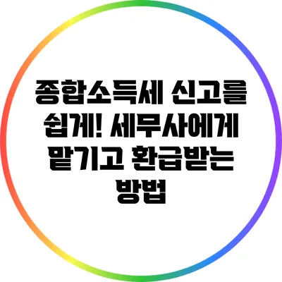 종합소득세 신고를 쉽게! 세무사에게 맡기고 환급받는 방법
