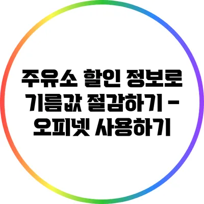 주유소 할인 정보로 기름값 절감하기 – 오피넷 사용하기