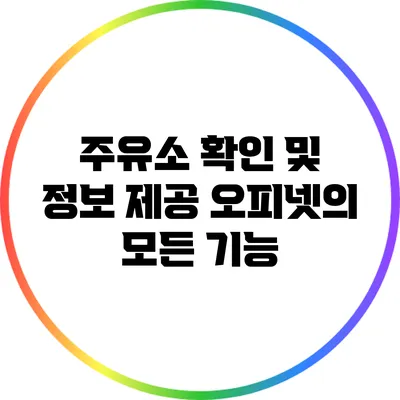 주유소 확인 및 정보 제공: 오피넷의 모든 기능