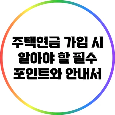 주택연금 가입 시 알아야 할 필수 포인트와 안내서