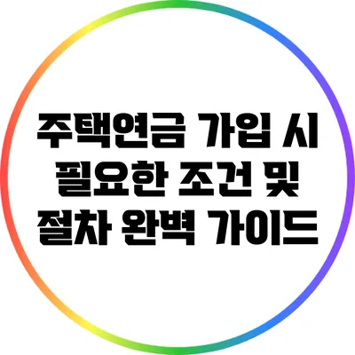 주택연금 가입 시 필요한 조건 및 절차 완벽 가이드