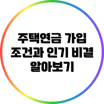 주택연금 가입 조건과 인기 비결 알아보기