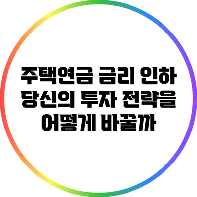 주택연금 금리 인하: 당신의 투자 전략을 어떻게 바꿀까?