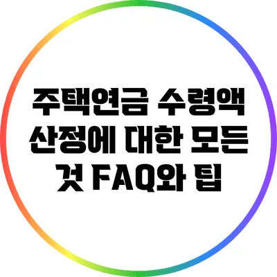 주택연금 수령액 산정에 대한 모든 것: FAQ와 팁