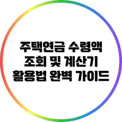 주택연금 수령액 조회 및 계산기 활용법 완벽 가이드
