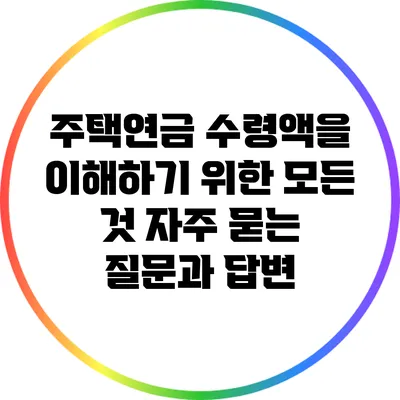 주택연금 수령액을 이해하기 위한 모든 것: 자주 묻는 질문과 답변