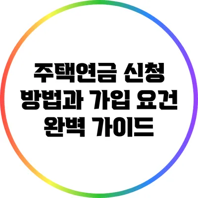 주택연금 신청 방법과 가입 요건 완벽 가이드