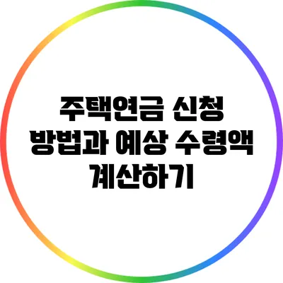 주택연금 신청 방법과 예상 수령액 계산하기