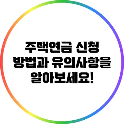 주택연금 신청 방법과 유의사항을 알아보세요!