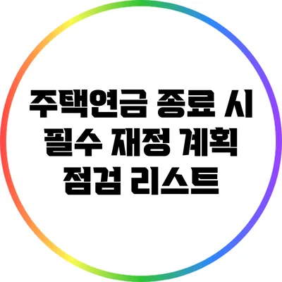 주택연금 종료 시 필수 재정 계획 점검 리스트