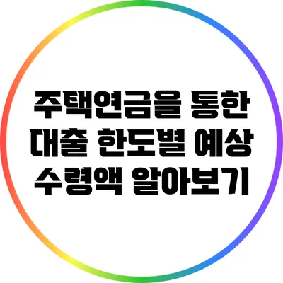 주택연금을 통한 대출 한도별 예상 수령액 알아보기