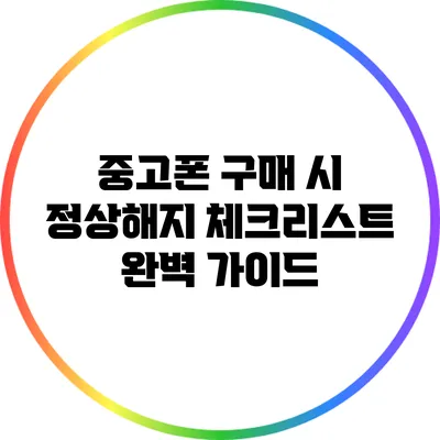 중고폰 구매 시 정상해지 체크리스트 완벽 가이드