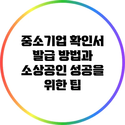중소기업 확인서 발급 방법과 소상공인 성공을 위한 팁