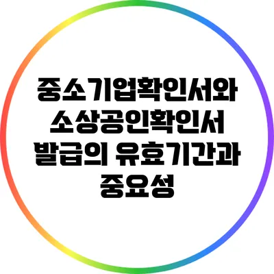 중소기업확인서와 소상공인확인서 발급의 유효기간과 중요성