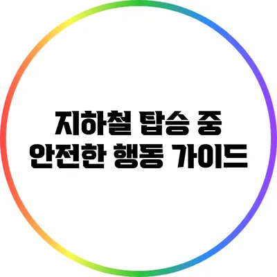 지하철 탑승 중 안전한 행동 가이드