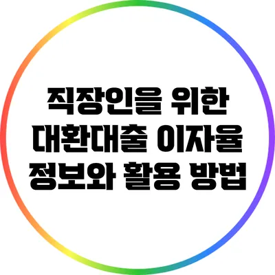 직장인을 위한 대환대출 이자율 정보와 활용 방법