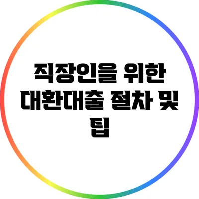 직장인을 위한 대환대출 절차 및 팁