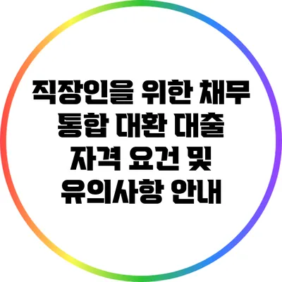 직장인을 위한 채무 통합 대환 대출: 자격 요건 및 유의사항 안내