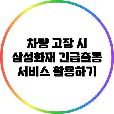 차량 고장 시 삼성화재 긴급출동 서비스 활용하기