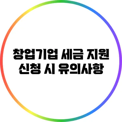 창업기업 세금 지원 신청 시 유의사항