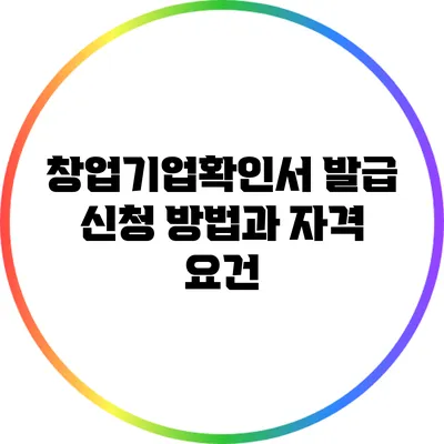 창업기업확인서 발급 신청 방법과 자격 요건