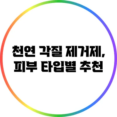 천연 각질 제거제, 피부 타입별 추천